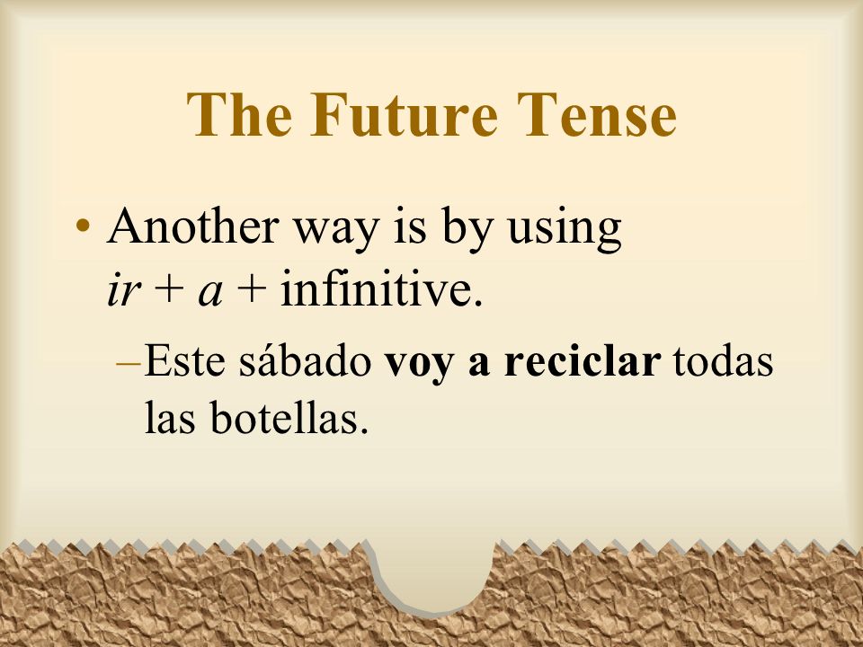 You can express the future tense in Spanish in three ways.