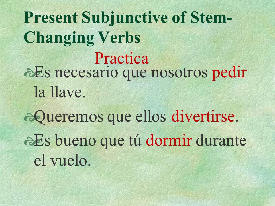 Present Subjunctive of Stem- Changing Verbs Other verbs you know that follow these patterns are: o...ue: morir e…ie: sentirse, preferir e…i: reír, repetir, servir, vestir(se), seguir, conseguir