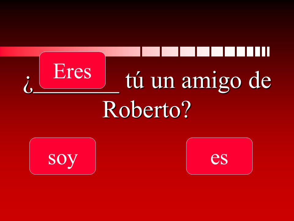 ¿_______ tú un amigo de Roberto soy Eres es