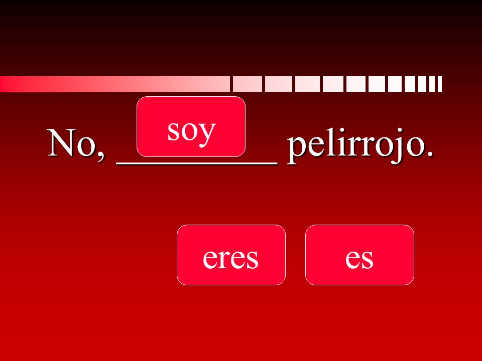 No, ________ pelirrojo. soy ereses