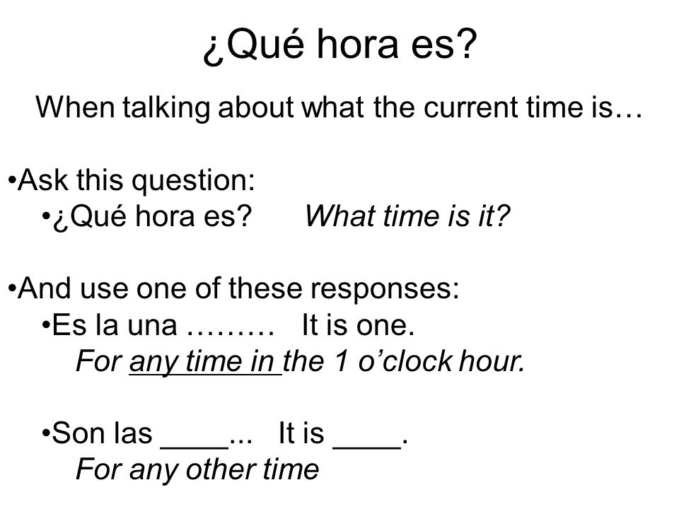 ¿Qué hora es. When talking about what the current time is… Ask this question: ¿Qué hora es.