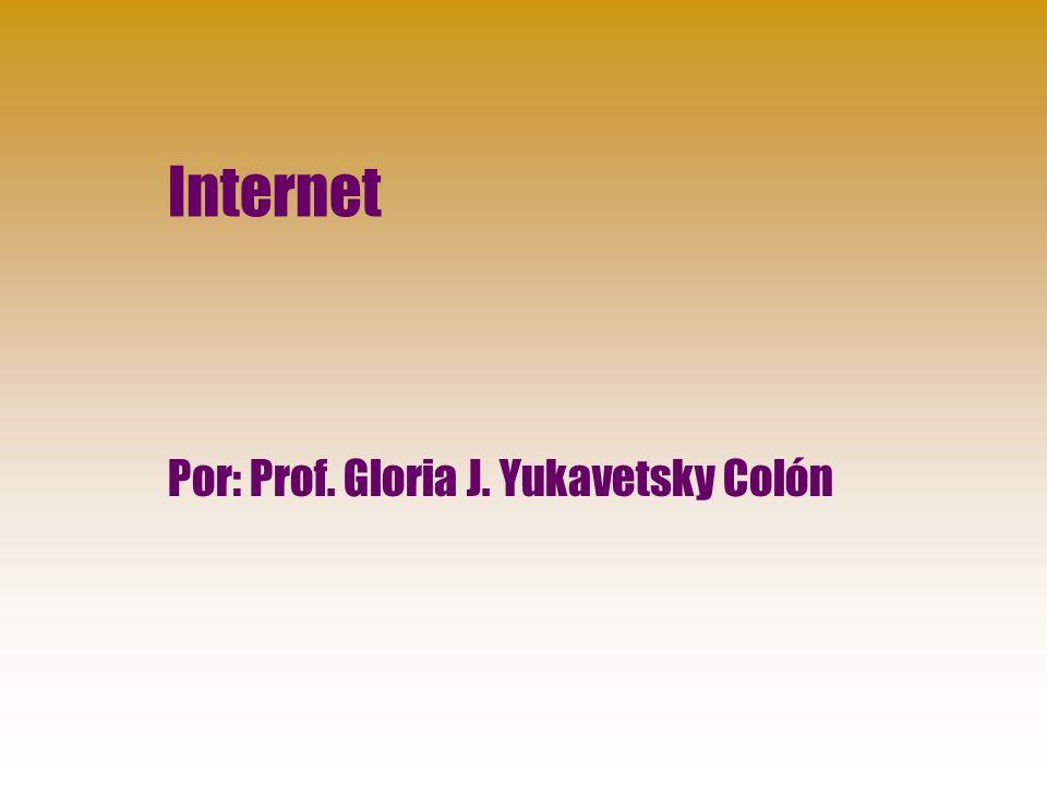 Internet Por: Prof. Gloria J. Yukavetsky Colón