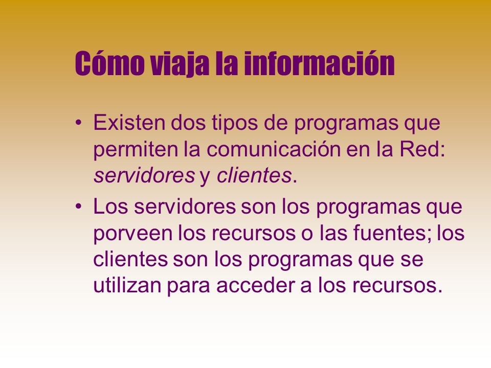 Cómo viaja la información Existen dos tipos de programas que permiten la comunicación en la Red: servidores y clientes.