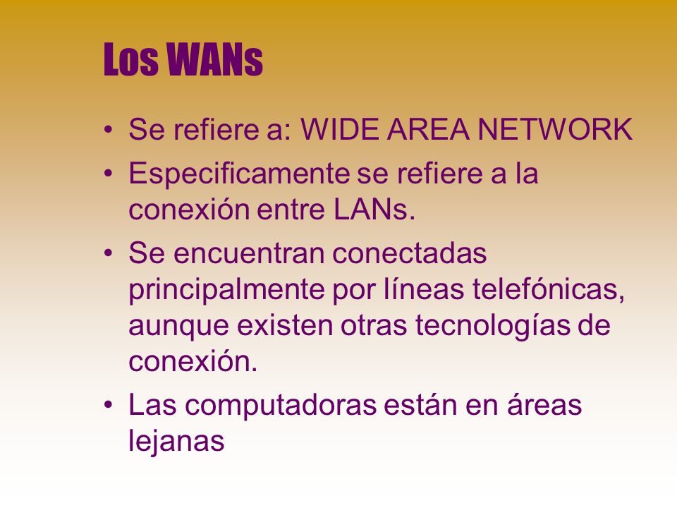 Los WANs Se refiere a: WIDE AREA NETWORK Especificamente se refiere a la conexión entre LANs.