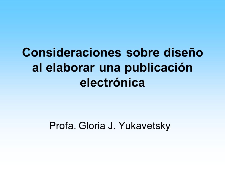 Consideraciones sobre diseño al elaborar una publicación electrónica Profa. Gloria J. Yukavetsky
