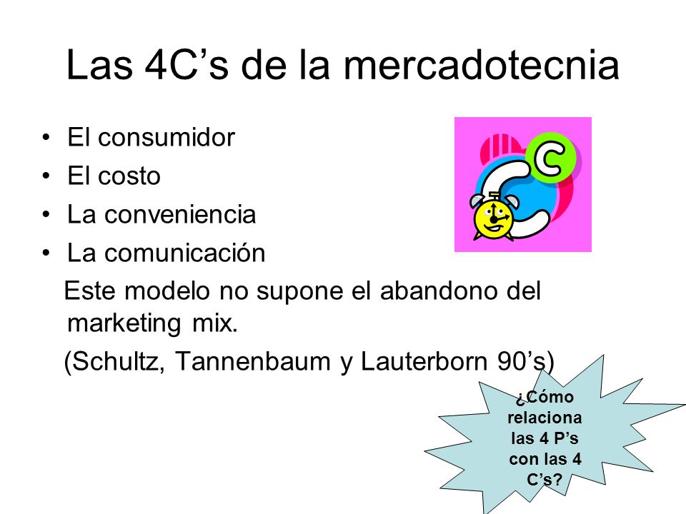 Las 4Cs de la mercadotecnia El consumidor El costo La conveniencia La comunicación Este modelo no supone el abandono del marketing mix.