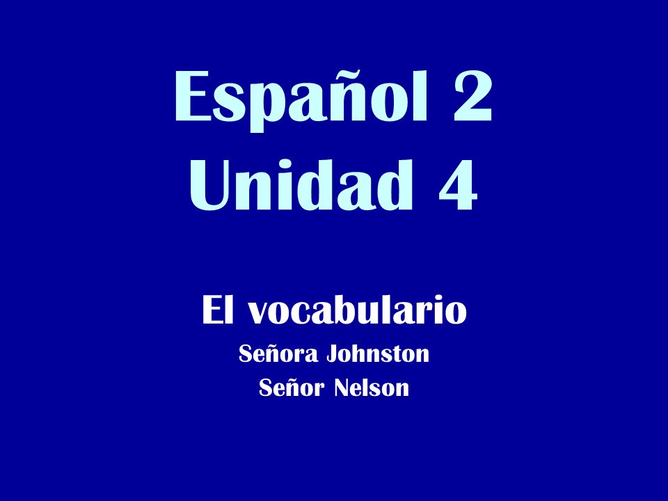 Español 2 Unidad 4 El vocabulario Señora Johnston Señor Nelson