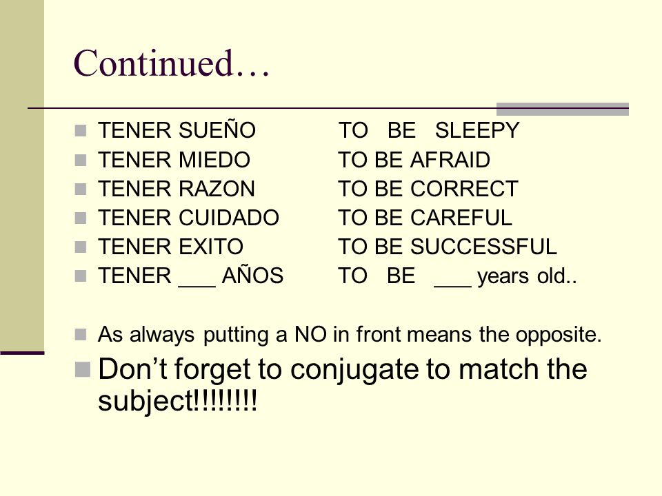 Continued… TENER SUEÑO TO BE SLEEPY TENER MIEDOTO BE AFRAID TENER RAZONTO BE CORRECT TENER CUIDADOTO BE CAREFUL TENER EXITOTO BE SUCCESSFUL TENER ___ AÑOSTO BE ___ years old..