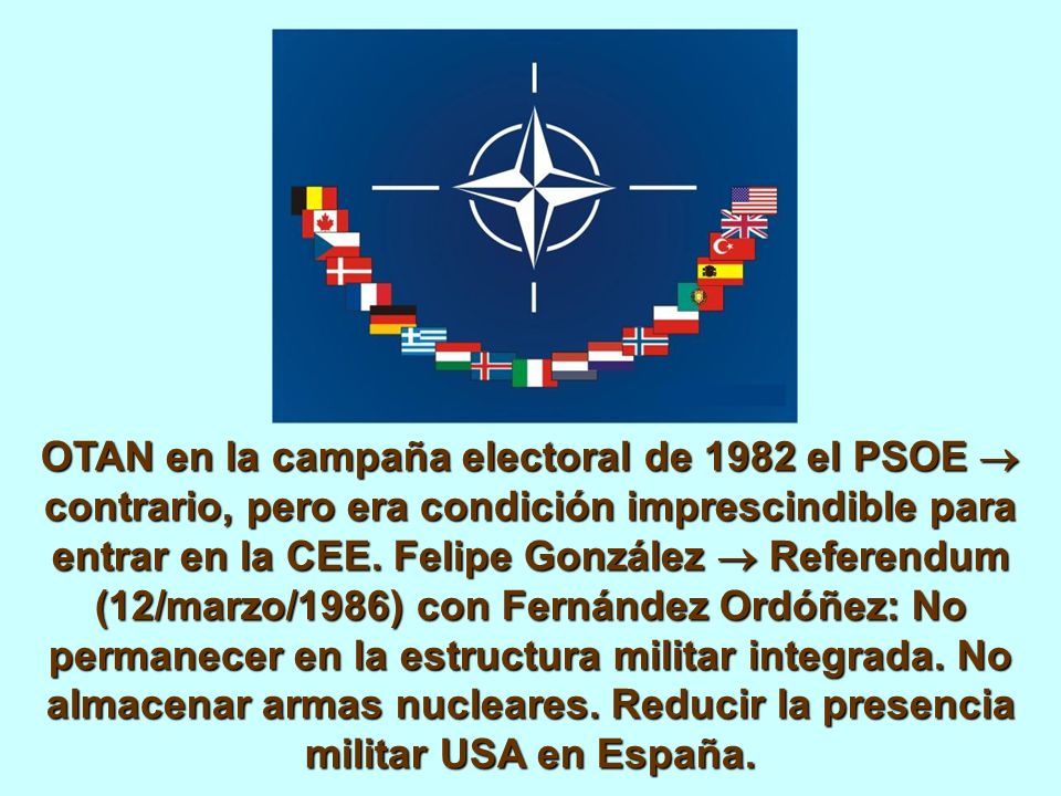 OTAN en la campaña electoral de 1982 el PSOE contrario, pero era condición imprescindible para entrar en la CEE.