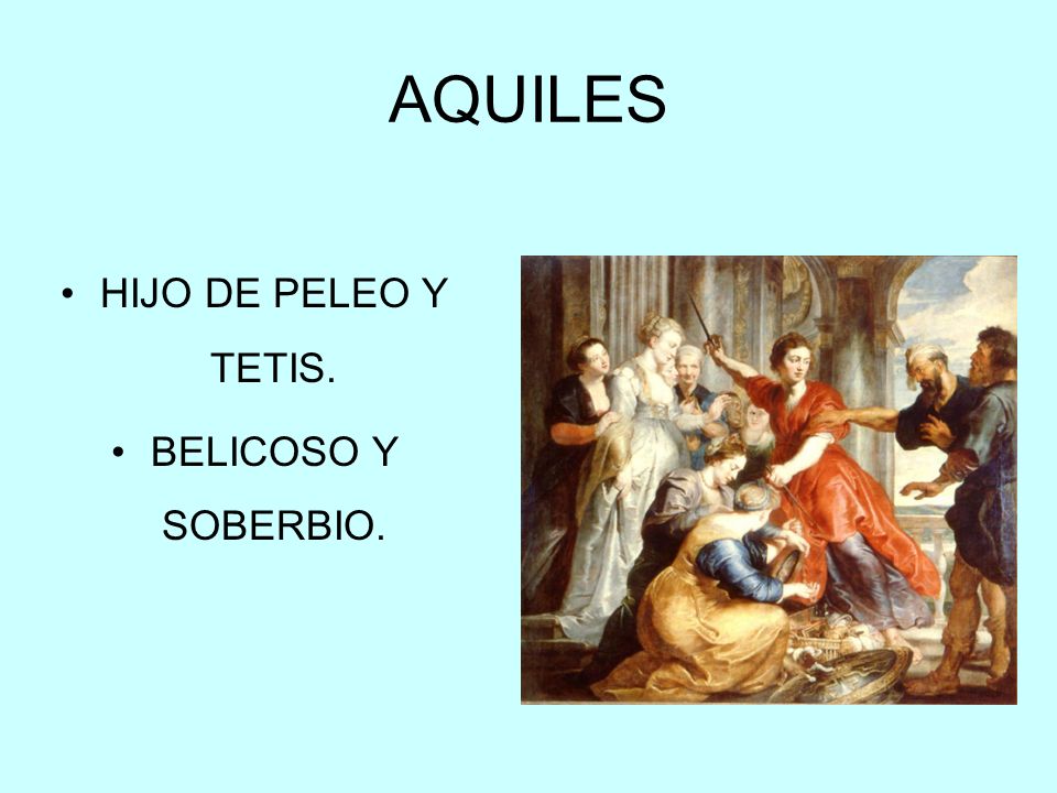 AQUILES HIJO DE PELEO Y TETIS. BELICOSO Y SOBERBIO.