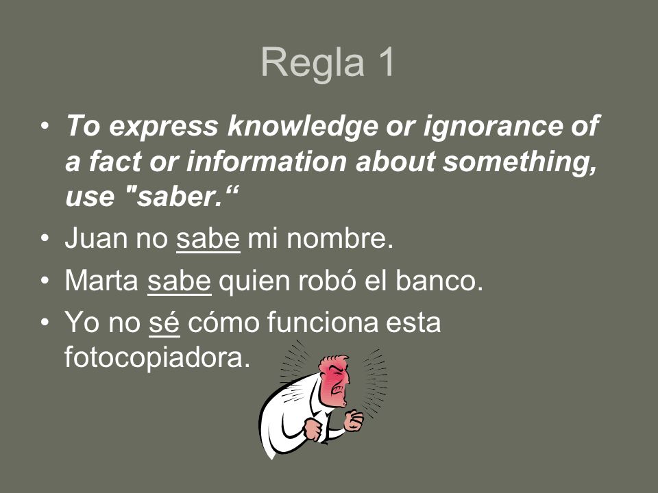 Regla 1 To express knowledge or ignorance of a fact or information about something, use saber.
