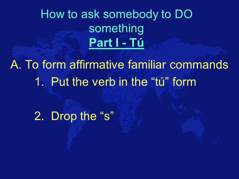 Commands Informal For someone you would call tú Informal, or familiar, speech is used among friends, coworkers, relatives, or when addressing a child.