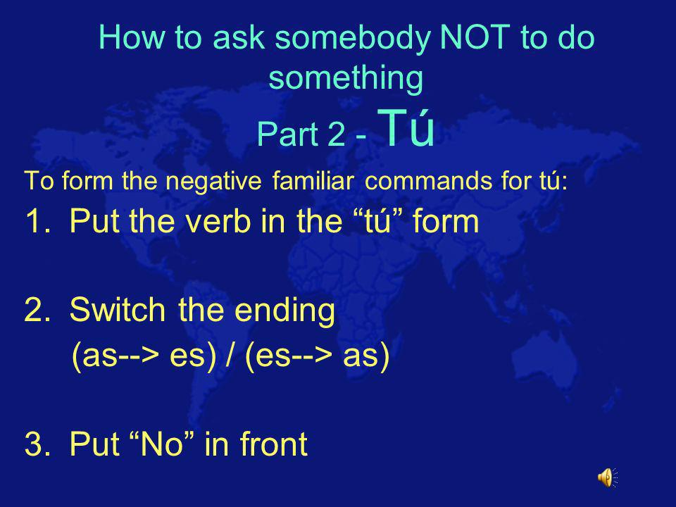 Irregular Forms of tú commands Decir --> di Hacer --> haz Ir --> ve Irse --> vete Poner --> pon Salir --> sal Ser --> sé Tener --> ten Venir --> ven
