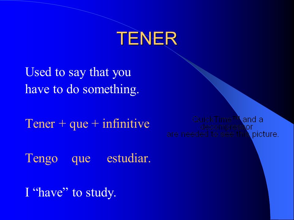 TENER Used to say that you have to do something. Tener + que + infinitive Tengo que estudiar.