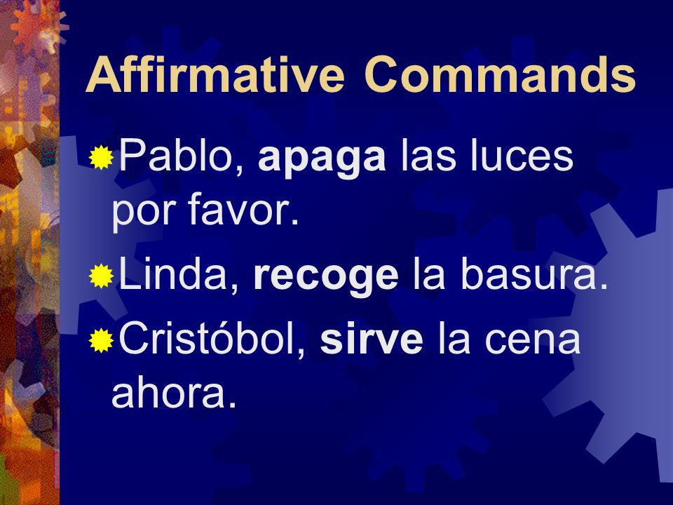 Affirmative Commands Here are some affirmative commands you might give to a person you address as tú: