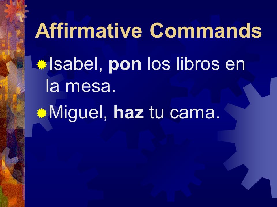 Affirmative Commands Certain verbs have irregular command forms.