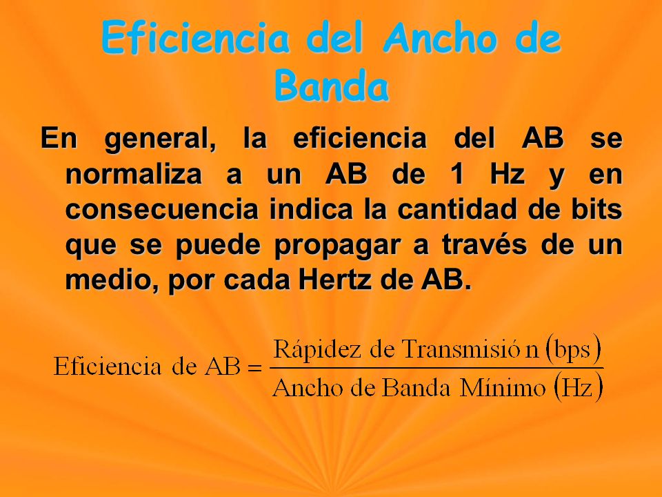 En general, la eficiencia del AB se normaliza a un AB de 1 Hz y en consecuencia indica la cantidad de bits que se puede propagar a través de un medio, por cada Hertz de AB.