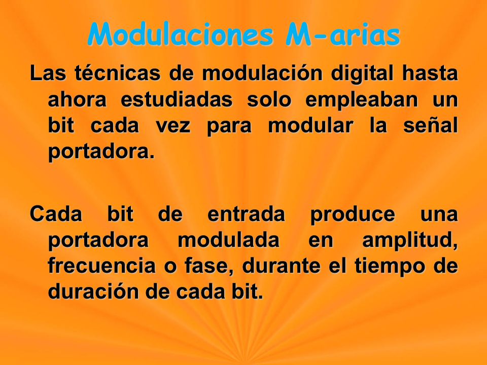 Modulaciones M-arias Las técnicas de modulación digital hasta ahora estudiadas solo empleaban un bit cada vez para modular la señal portadora.