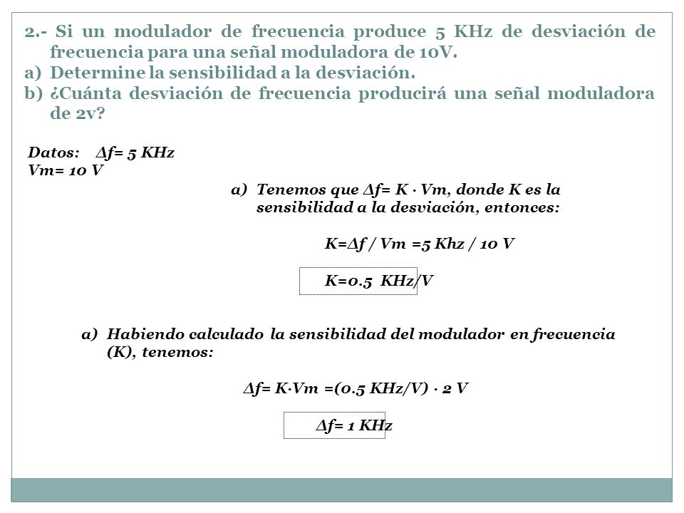 2.- Si un modulador de frecuencia produce 5 KHz de desviación de frecuencia para una señal moduladora de 10V.