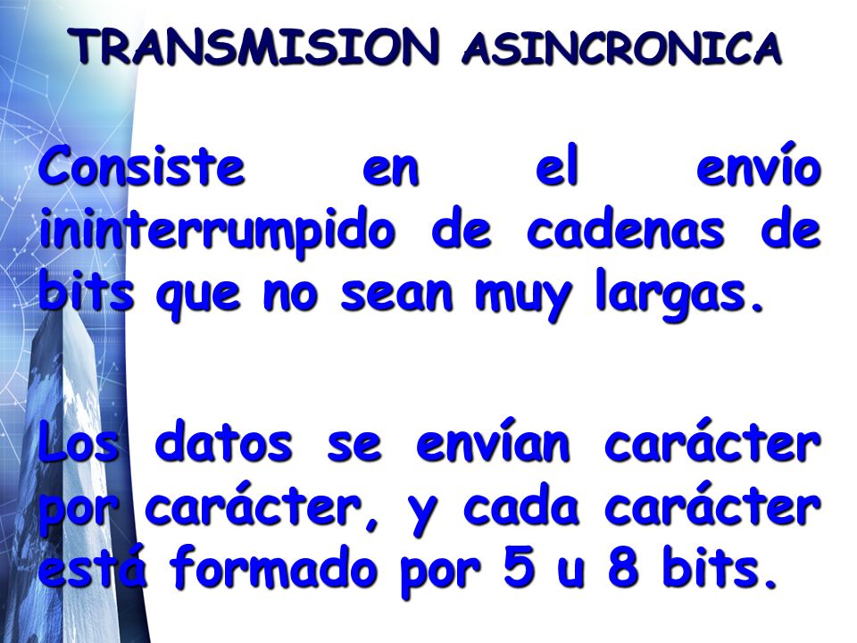 TRANSMISION ASINCRONICA Consiste en el envío ininterrumpido de cadenas de bits que no sean muy largas.