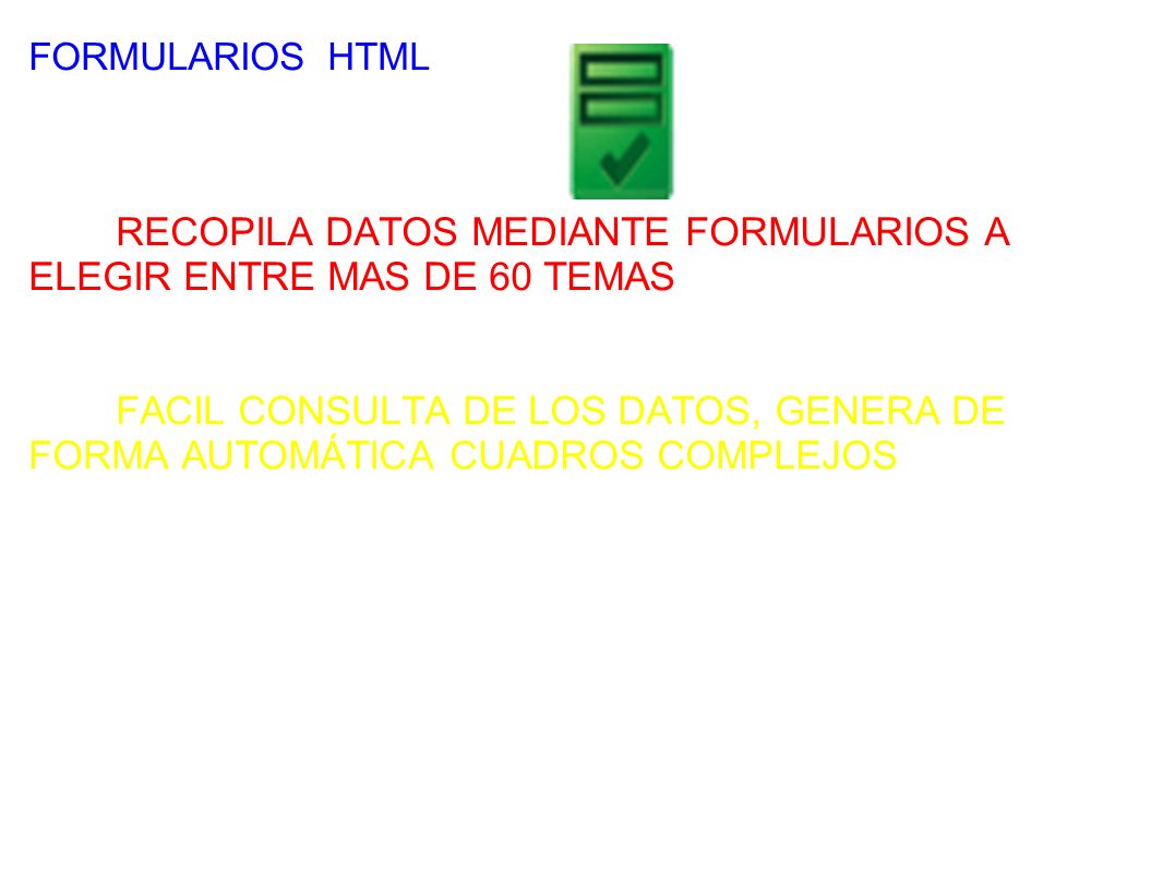 FORMULARIOS HTML RECOPILA DATOS MEDIANTE FORMULARIOS A ELEGIR ENTRE MAS DE 60 TEMAS FACIL CONSULTA DE LOS DATOS, GENERA DE FORMA AUTOMÁTICA CUADROS COMPLEJOS