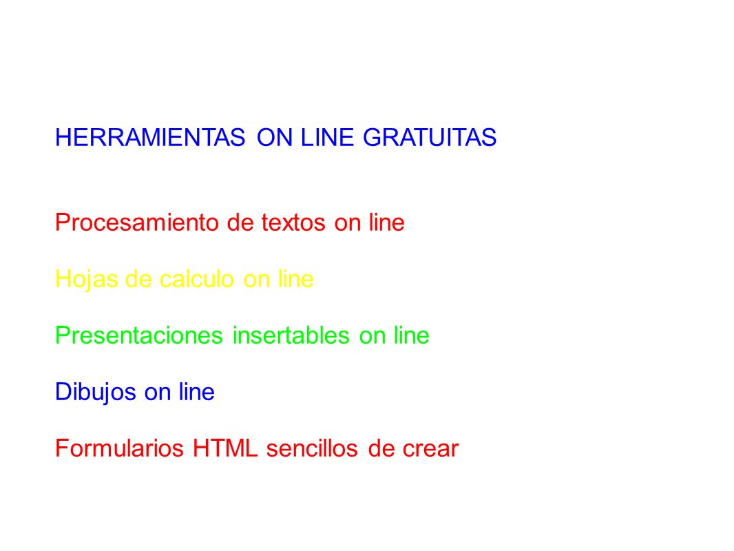 HERRAMIENTAS ON LINE GRATUITAS Procesamiento de textos on line Hojas de calculo on line Presentaciones insertables on line Dibujos on line Formularios HTML sencillos de crear