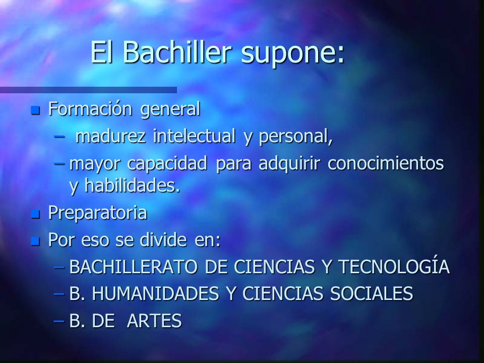 El Bachiller supone: n Formación general – madurez intelectual y personal, –mayor capacidad para adquirir conocimientos y habilidades.