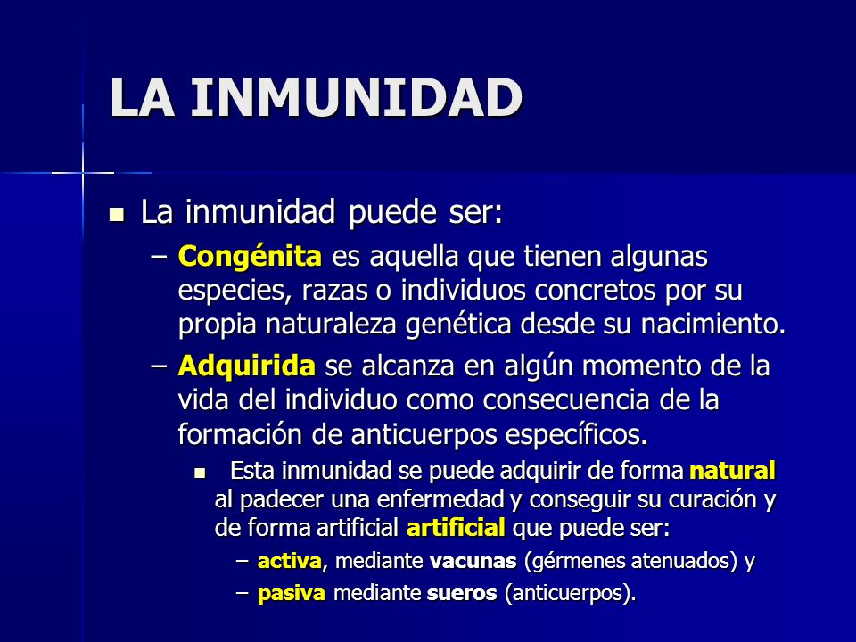 La inmunidad puede ser: La inmunidad puede ser: –Congénita es aquella que tienen algunas especies, razas o individuos concretos por su propia naturaleza genética desde su nacimiento.