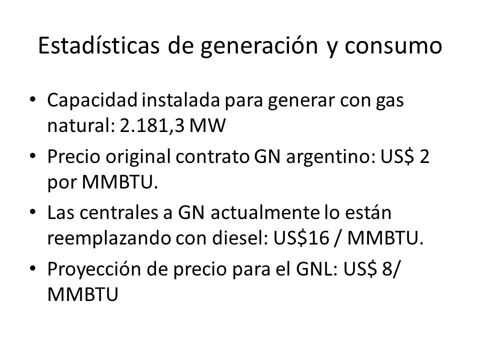 Estadísticas de generación y consumo Capacidad instalada para generar con gas natural: 2.181,3 MW Precio original contrato GN argentino: US$ 2 por MMBTU.
