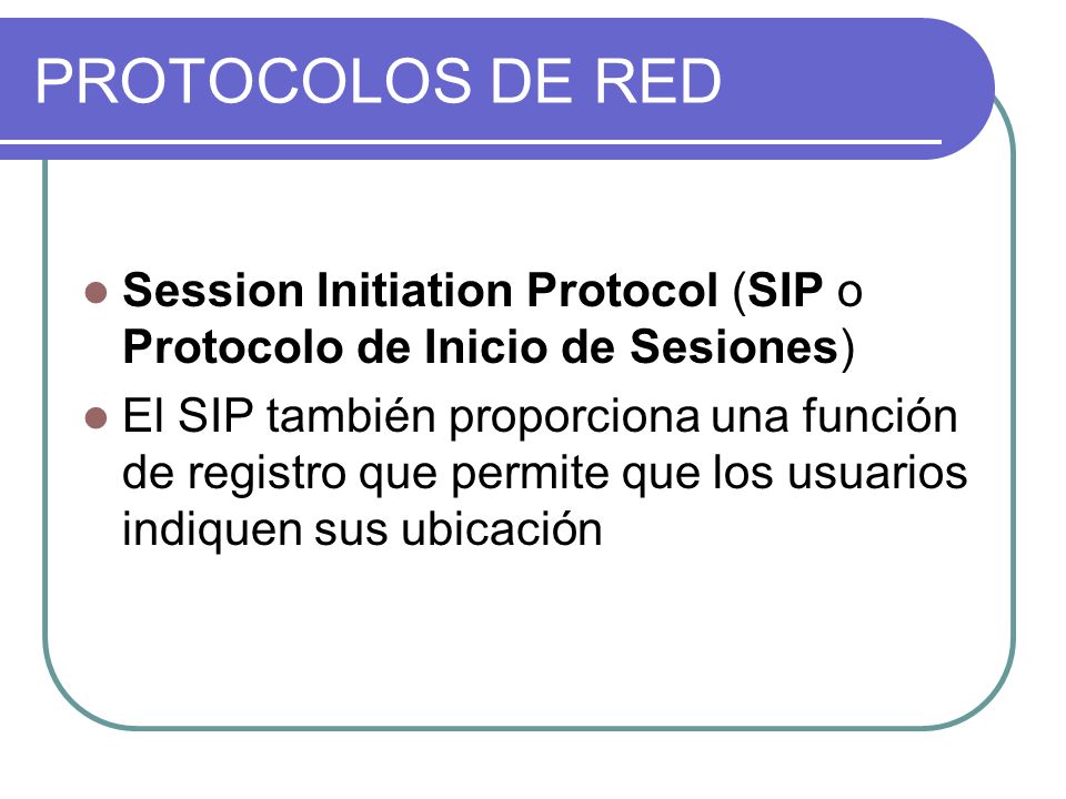 PROTOCOLOS DE RED Session Initiation Protocol (SIP o Protocolo de Inicio de Sesiones) El SIP también proporciona una función de registro que permite que los usuarios indiquen sus ubicación