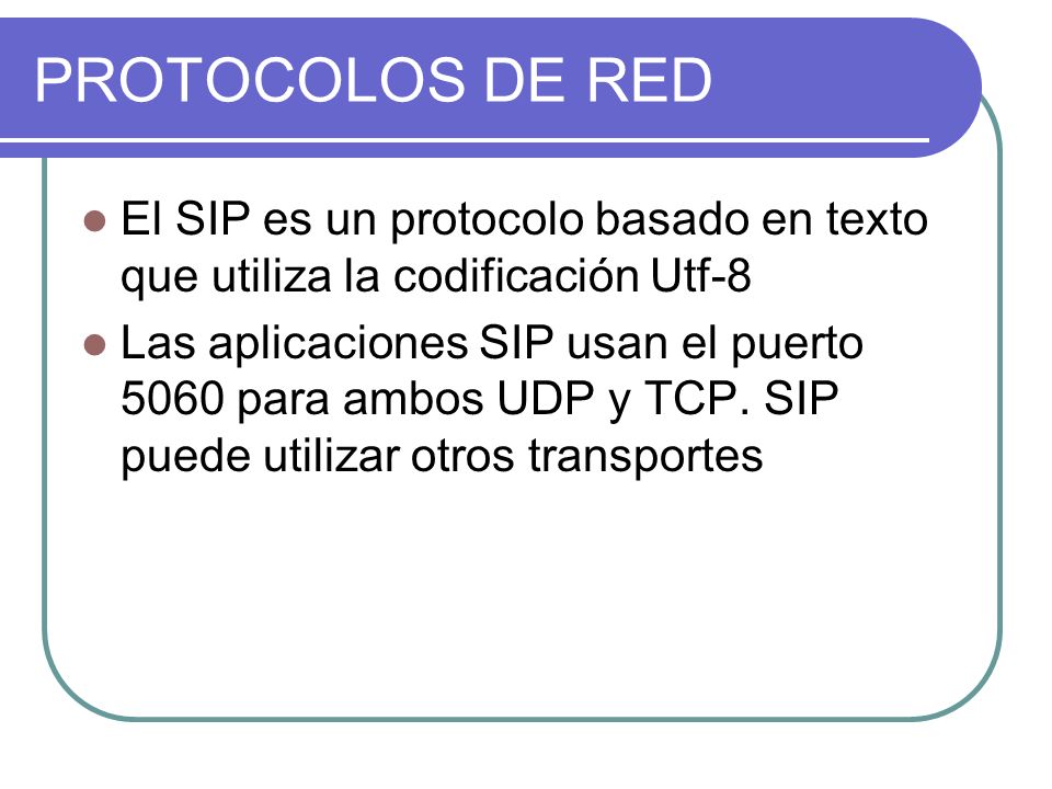 PROTOCOLOS DE RED El SIP es un protocolo basado en texto que utiliza la codificación Utf-8 Las aplicaciones SIP usan el puerto 5060 para ambos UDP y TCP.
