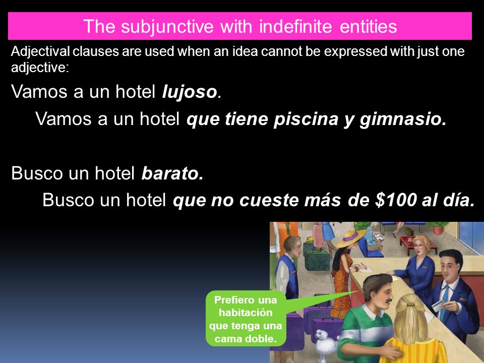 The subjunctive with indefinite entities Adjectival clauses are used when an idea cannot be expressed with just one adjective: Vamos a un hotel lujoso.