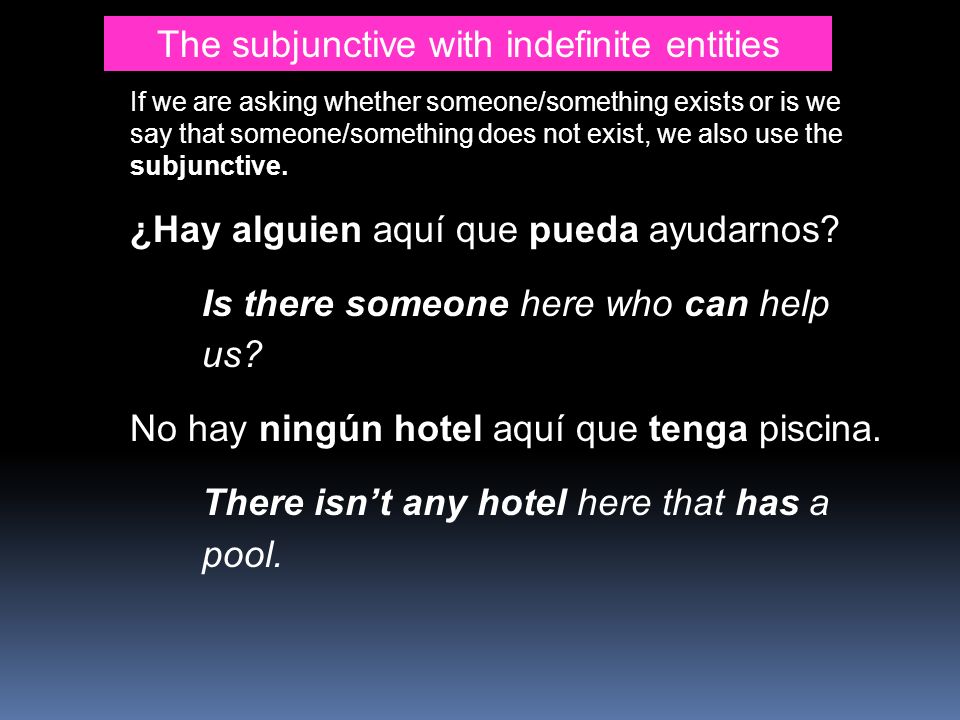 The subjunctive with indefinite entities If we are asking whether someone/something exists or is we say that someone/something does not exist, we also use the subjunctive.