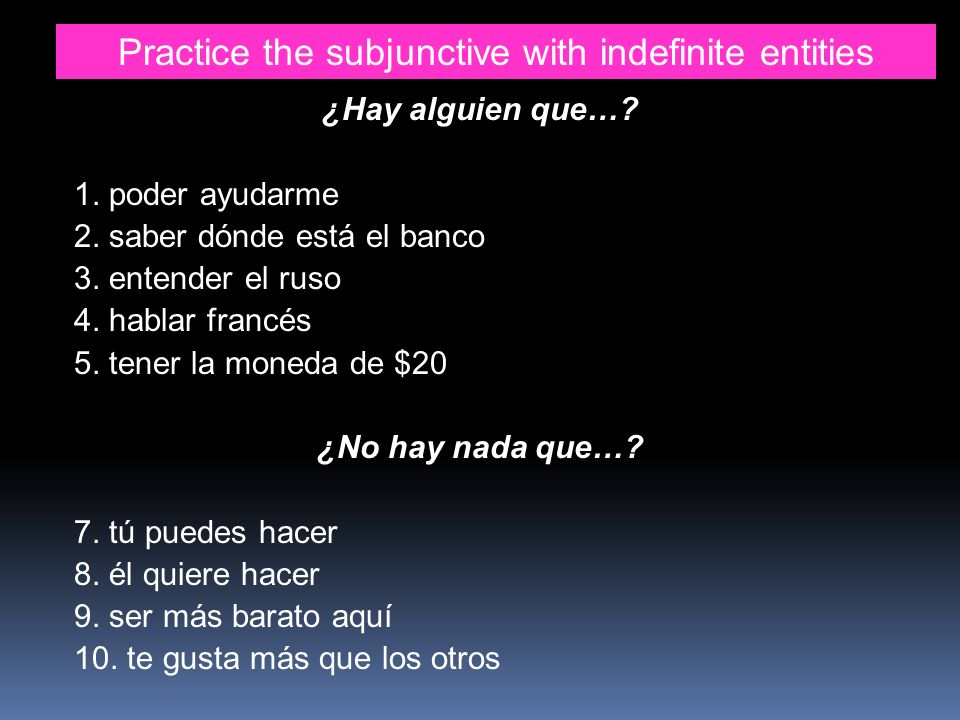 Practice the subjunctive with indefinite entities ¿Hay alguien que….
