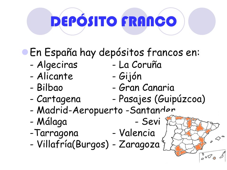 DEPÓSITO FRANCO En España hay depósitos francos en: - Algeciras- La Coruña - Alicante- Gijón - Bilbao- Gran Canaria - Cartagena- Pasajes (Guipúzcoa) - Madrid-Aeropuerto -Santander - Málaga- Sevilla -Tarragona- Valencia - Villafría(Burgos)- Zaragoza