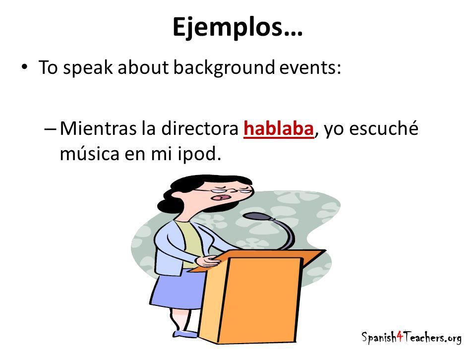 Ejemplos… To speak about background events: – Mientras la directora hablaba, yo escuché música en mi ipod.