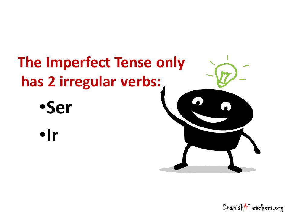 The Imperfect Tense only has 2 irregular verbs: Ser Ir Spanish4Teachers.org