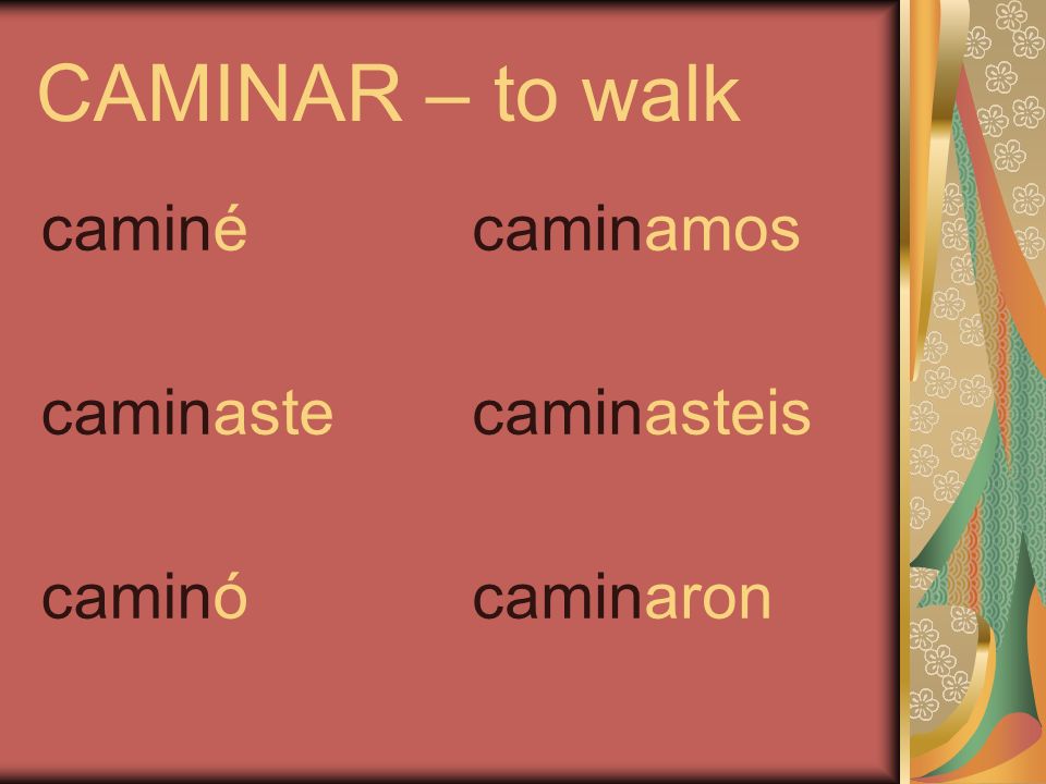 CAMINAR – to walk caminé caminaste caminó caminamos caminasteis caminaron