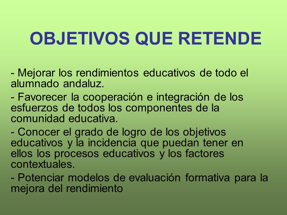 OBJETIVOS QUE RETENDE - Mejorar los rendimientos educativos de todo el alumnado andaluz.