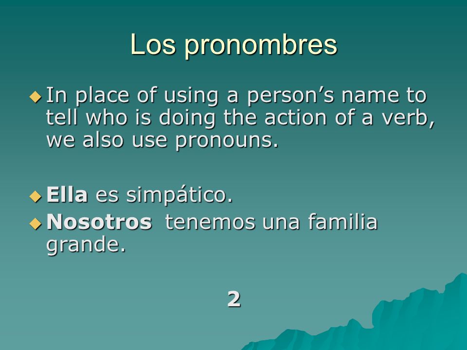 Los pronombres In place of using a persons name to tell who is doing the action of a verb, we also use pronouns.