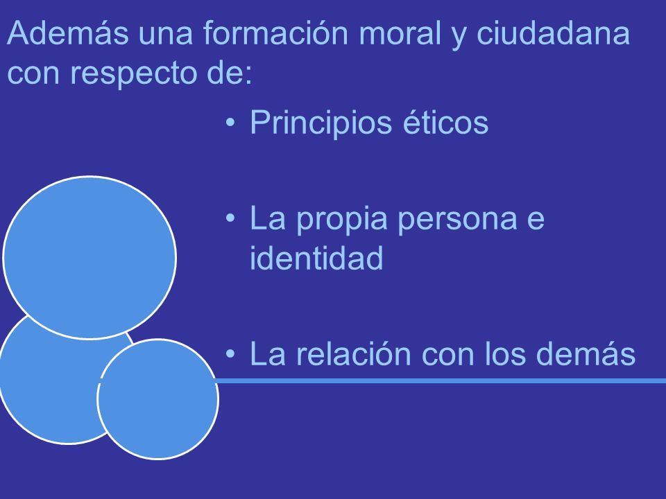 Además una formación moral y ciudadana con respecto de: Principios éticos La propia persona e identidad La relación con los demás