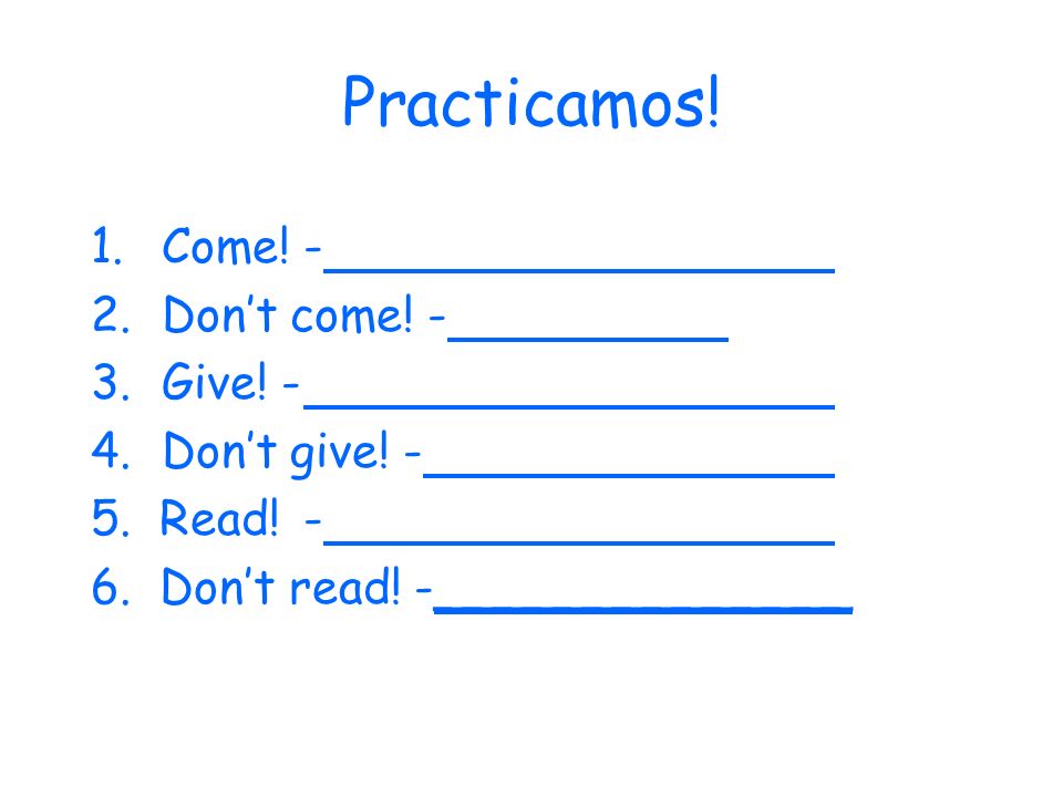 Practicamos. 1.Come!- 2.Dont come. - 3.Give. - 4.Dont give.