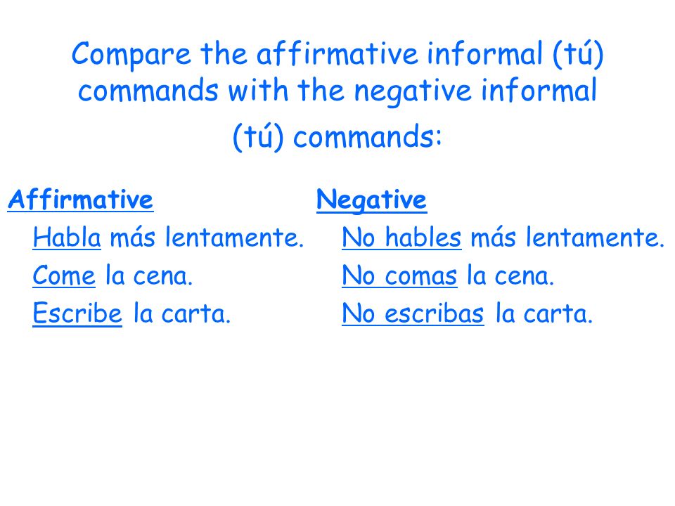 Compare the affirmative informal (tú) commands with the negative informal (tú) commands: Affirmative Habla más lentamente.