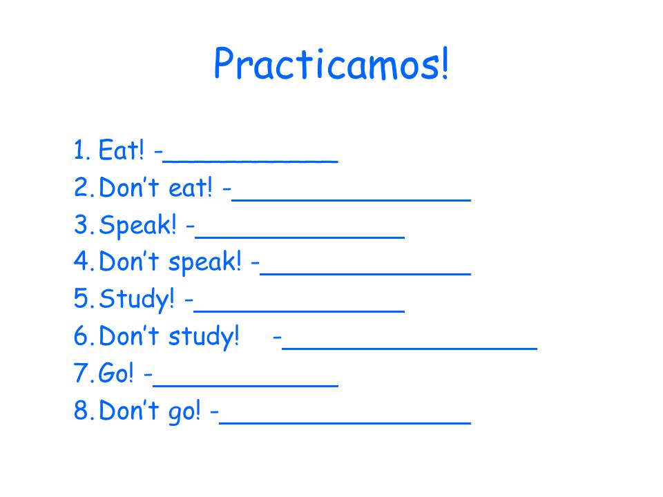 Practicamos. 1.Eat. -___________ 2.Dont eat. - 3.Speak.