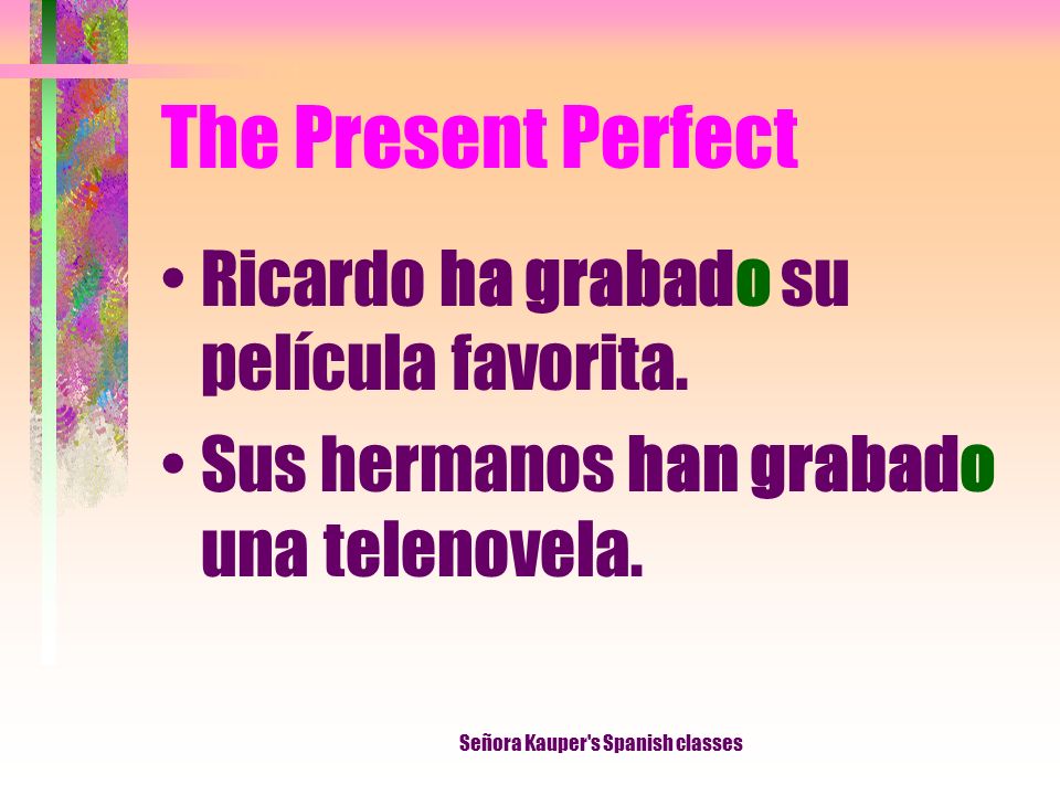 The Present Perfect Notice that when the past participle is used with forms of haber, the final -o never changes.