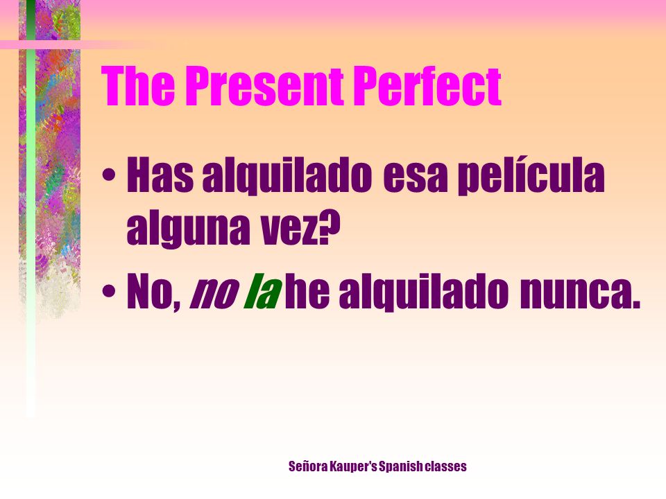The Present Perfect Notice that we place no and other negative words, object pronouns, and reflexive pronouns directly in front of the form of the verb haber.