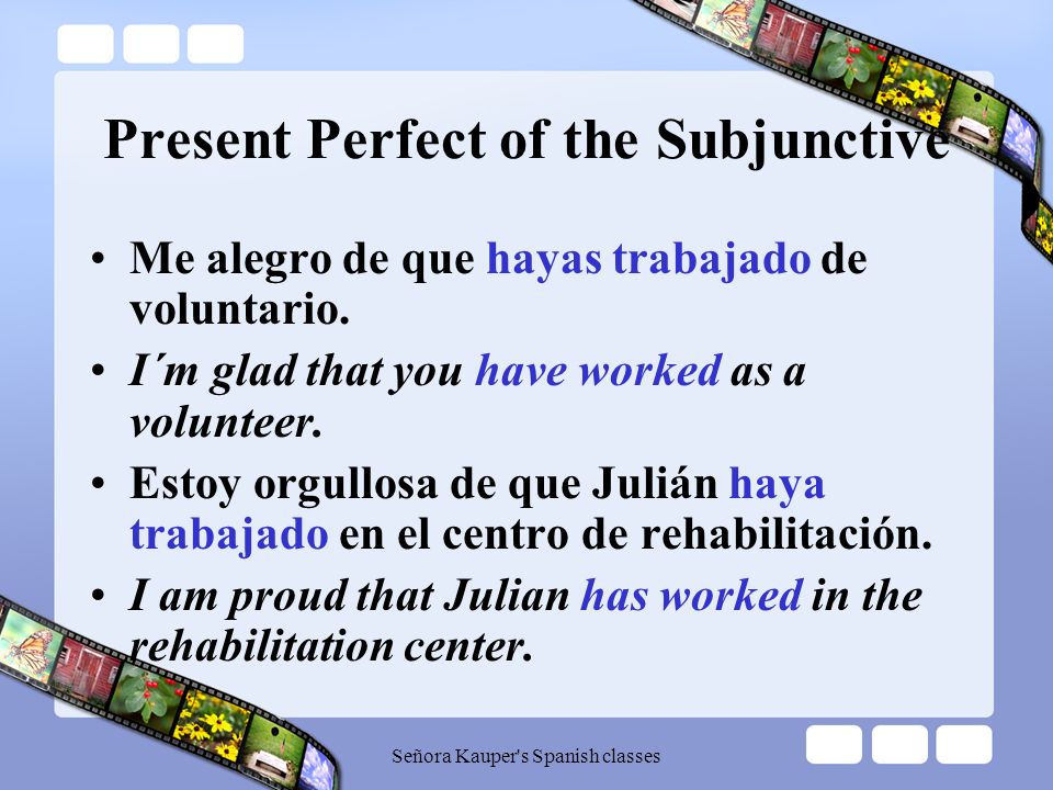 Present Perfect of the Subjunctive The present perfect subjunctive refers to actions or situations that may have occurred before the action of the main verb.