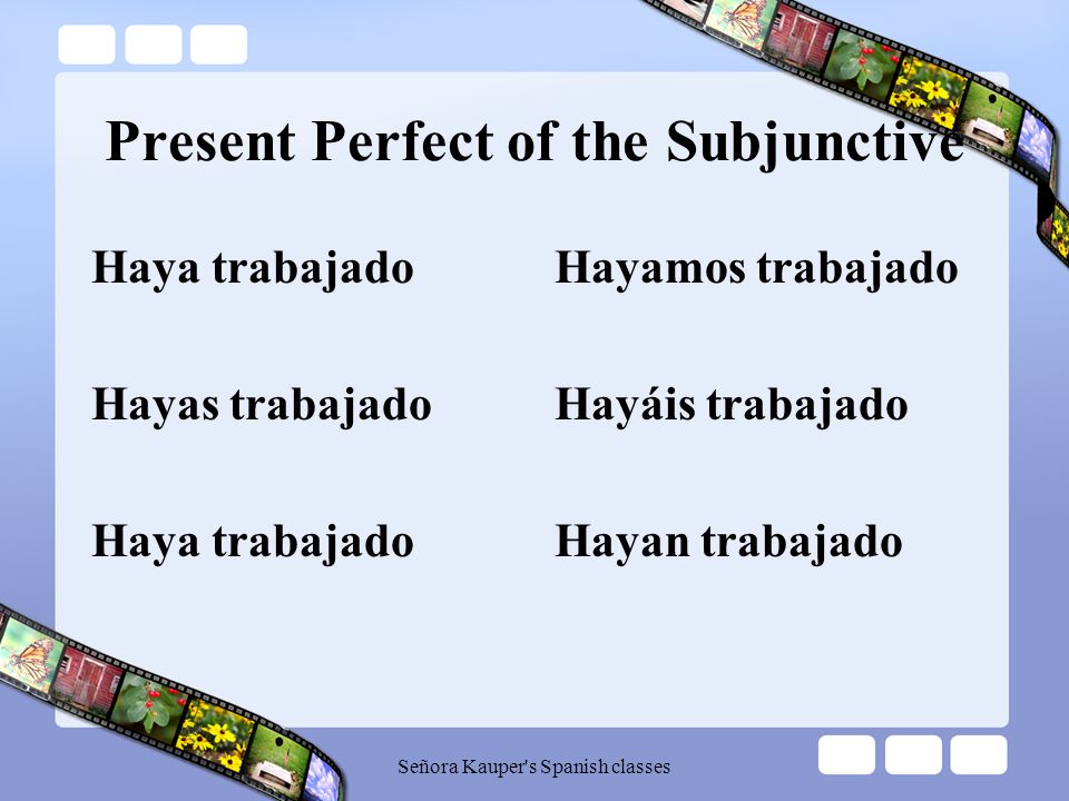 Present Perfect of the Subjunctive To form the present perfect subjunctive, we use the present subjunctive of the verb haber with a past participle.