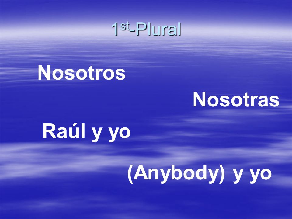 1 st -Plural Nosotros Nosotras Raúl y yo (Anybody) y yo