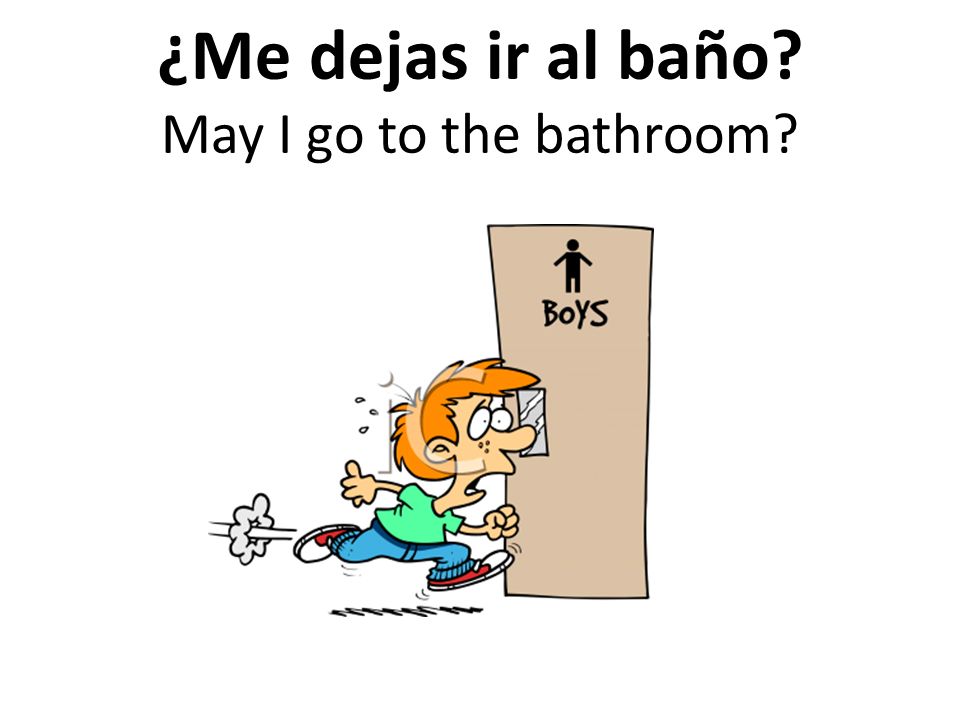 ¿Me dejas ir al baño May I go to the bathroom